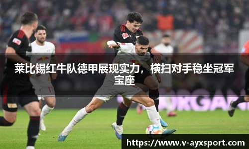 莱比锡红牛队德甲展现实力，横扫对手稳坐冠军宝座