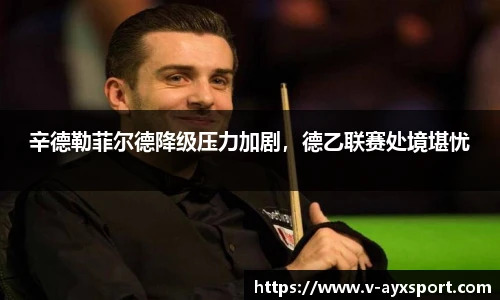 辛德勒菲尔德降级压力加剧，德乙联赛处境堪忧