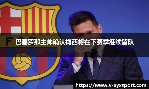 巴塞罗那主帅确认梅西将在下赛季继续留队