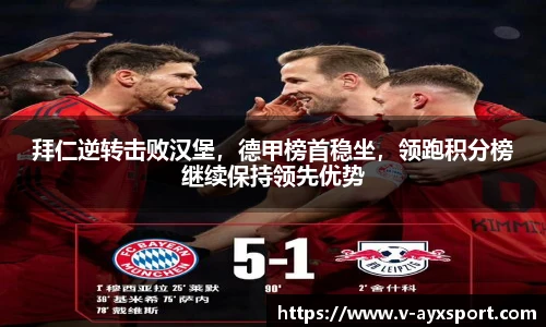 拜仁逆转击败汉堡，德甲榜首稳坐，领跑积分榜继续保持领先优势
