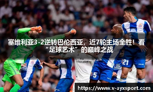 塞维利亚3-2逆转巴伦西亚，近7轮主场全胜！看“足球艺术”的巅峰之战