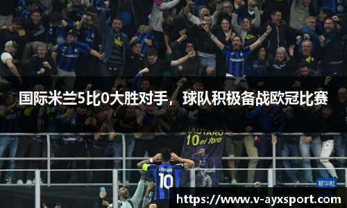 国际米兰5比0大胜对手，球队积极备战欧冠比赛