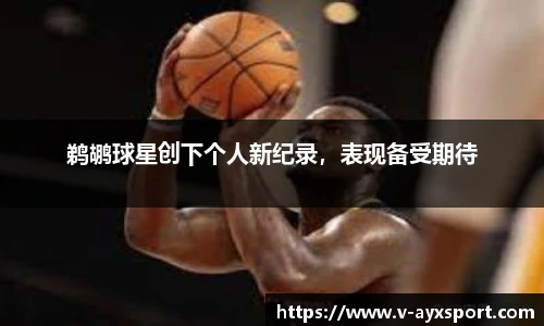 鹈鹕球星创下个人新纪录，表现备受期待