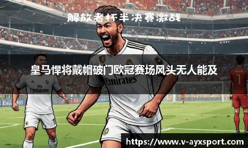 皇马悍将戴帽破门欧冠赛场风头无人能及