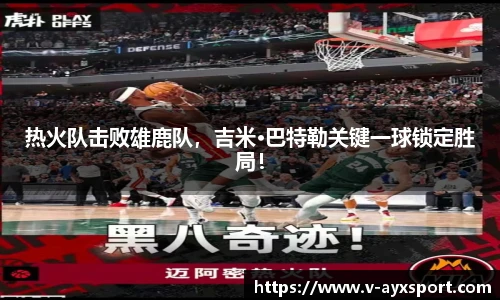 热火队击败雄鹿队，吉米·巴特勒关键一球锁定胜局！