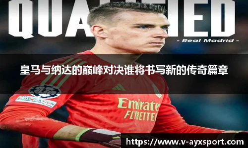 皇马与纳达的巅峰对决谁将书写新的传奇篇章