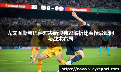 尤文图斯与巴萨对决新浪独家解析比赛精彩瞬间与战术布局