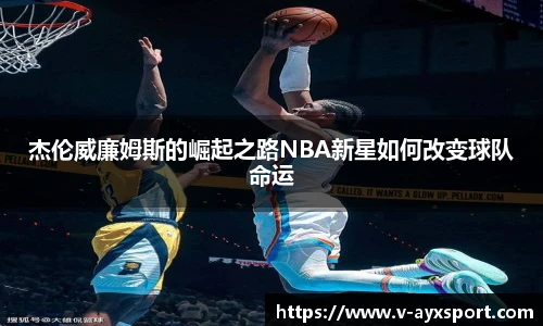 杰伦威廉姆斯的崛起之路NBA新星如何改变球队命运