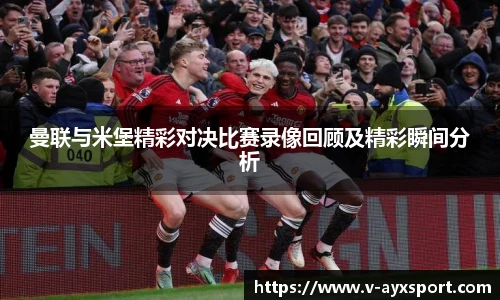 曼联与米堡精彩对决比赛录像回顾及精彩瞬间分析