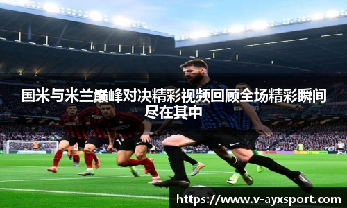 国米与米兰巅峰对决精彩视频回顾全场精彩瞬间尽在其中