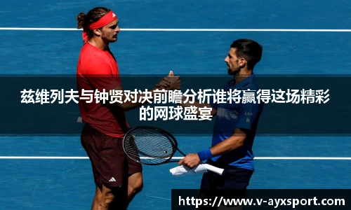 兹维列夫与钟贤对决前瞻分析谁将赢得这场精彩的网球盛宴