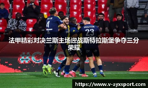 法甲精彩对决兰斯主场迎战斯特拉斯堡争夺三分荣耀