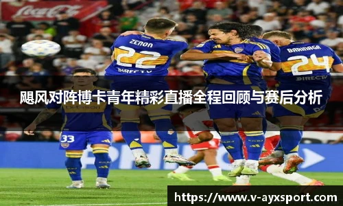 飓风对阵博卡青年精彩直播全程回顾与赛后分析