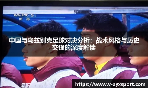 中国与乌兹别克足球对决分析：战术风格与历史交锋的深度解读