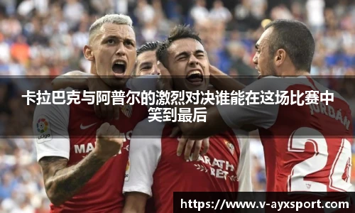 卡拉巴克与阿普尔的激烈对决谁能在这场比赛中笑到最后