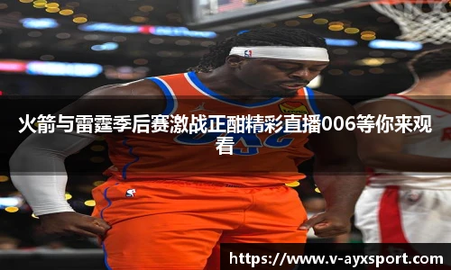 火箭与雷霆季后赛激战正酣精彩直播006等你来观看