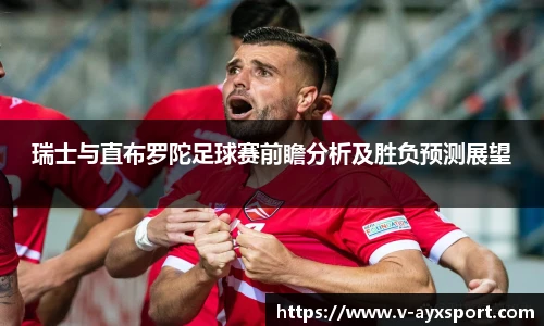 瑞士与直布罗陀足球赛前瞻分析及胜负预测展望