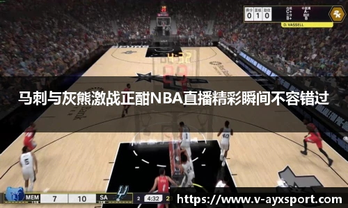 马刺与灰熊激战正酣NBA直播精彩瞬间不容错过