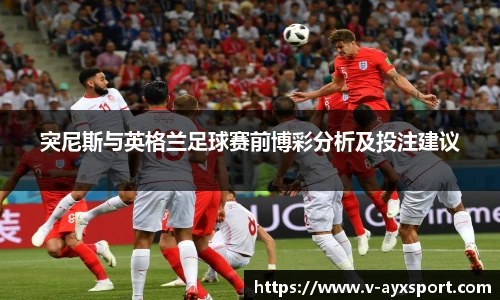 突尼斯与英格兰足球赛前博彩分析及投注建议